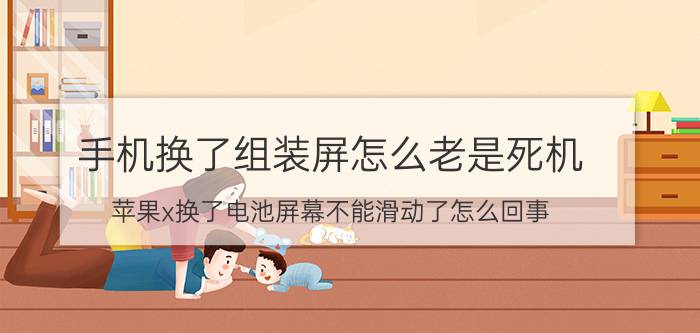 手机换了组装屏怎么老是死机 苹果x换了电池屏幕不能滑动了怎么回事